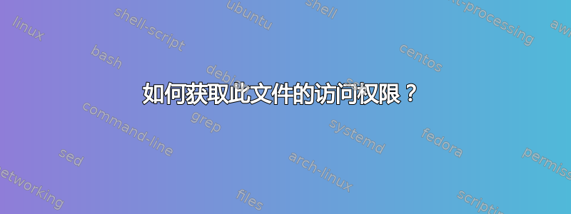 如何获取此文件的访问权限？