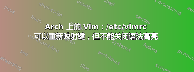 Arch 上的 Vim：/etc/vimrc 可以重新映射键，但不能关闭语法高亮