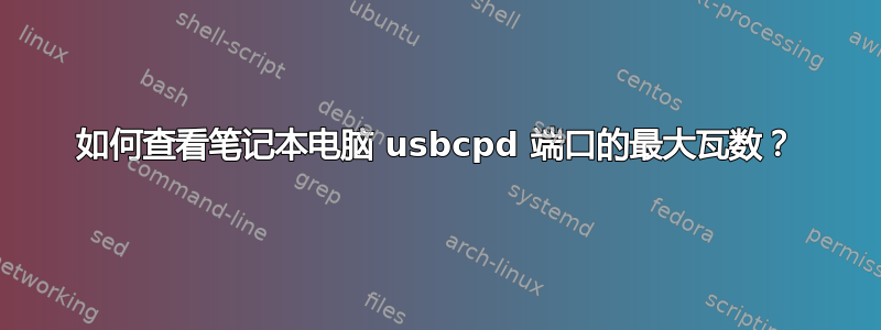 如何查看笔记本电脑 usbcpd 端口的最大瓦数？