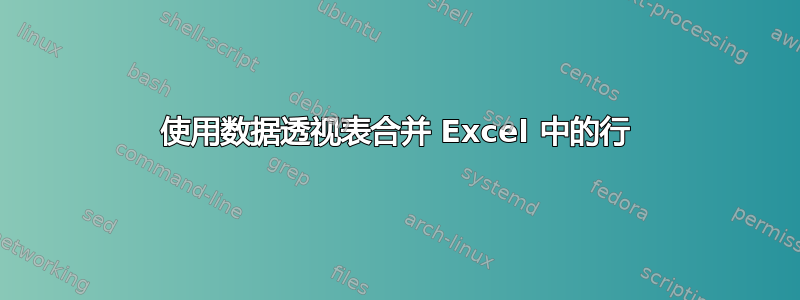 使用数据透视表合并 Excel 中的行