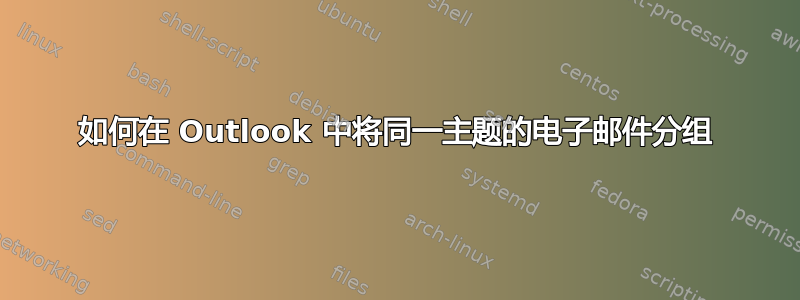 如何在 Outlook 中将同一主题的电子邮件分组