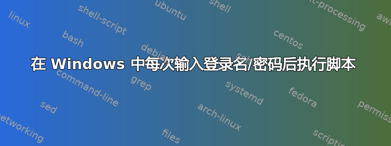 在 Windows 中每次输入登录名/密码后执行脚本