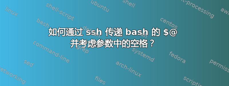 如何通过 ssh 传递 bash 的 $@ 并考虑参数中的空格？