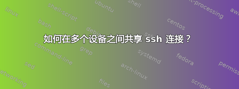 如何在多个设备之间共享 ssh 连接？