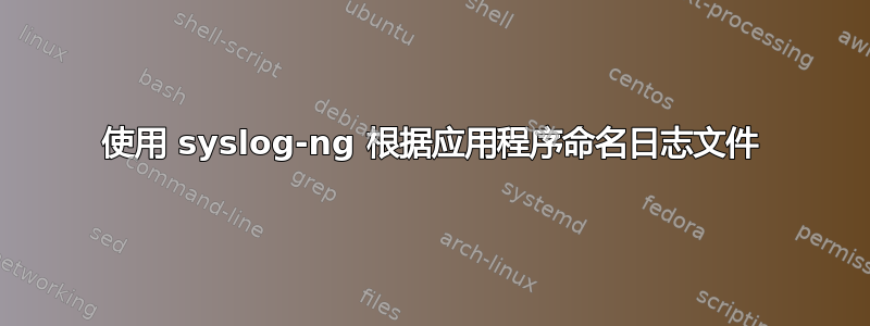 使用 syslog-ng 根据应用程序命名日志文件