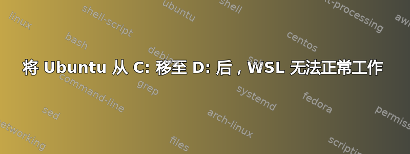 将 Ubuntu 从 C: 移至 D: 后，WSL 无法正常工作