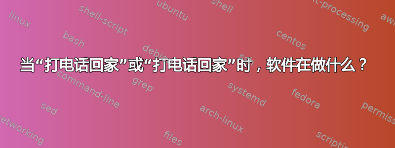 当“打电话回家”或“打电话回家”时，软件在做什么？