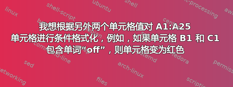 我想根据另外两个单元格值对 A1:A25 单元格进行条件格式化，例如，如果单元格 B1 和 C1 包含单词“off”，则单元格变为红色