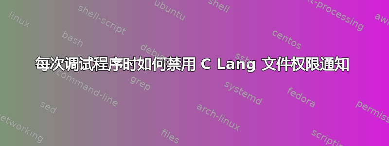 每次调试程序时如何禁用 C Lang 文件权限通知