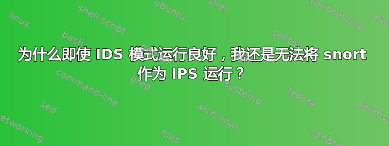 为什么即使 IDS 模式运行良好，我还是无法将 snort 作为 IPS 运行？