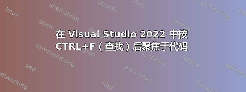 在 Visual Studio 2022 中按 CTRL+F（查找）后聚焦于代码