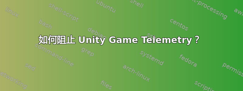 如何阻止 Unity Game Telemetry？