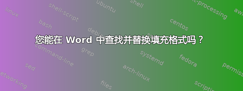 您能在 Word 中查找并替换填充格式吗？