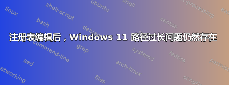 注册表编辑后，Windows 11 路径过长问题仍然存在