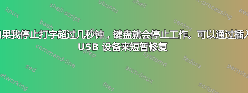 如果我停止打字超过几秒钟，键盘就会停止工作。可以通过插入 USB 设备来短暂修复