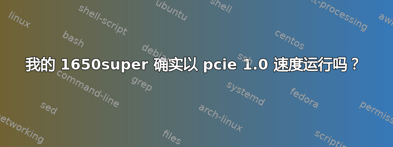 我的 1650super 确实以 pcie 1.0 速度运行吗？