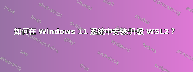 如何在 Windows 11 系统中安装/升级 WSL2？