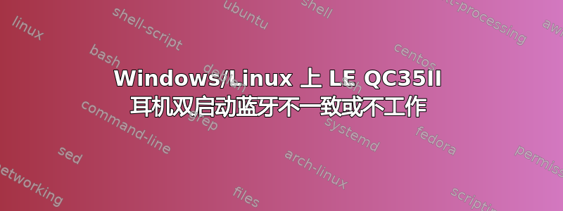 Windows/Linux 上 LE QC35II 耳机双启动蓝牙不一致或不工作