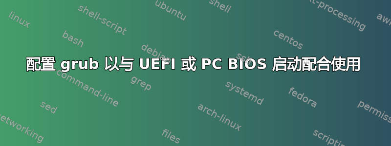 配置 grub 以与 UEFI 或 PC BIOS 启动配合使用