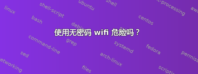 使用无密码 wifi 危险吗？