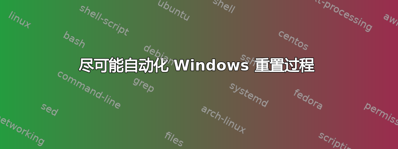 尽可能自动化 Windows 重置过程