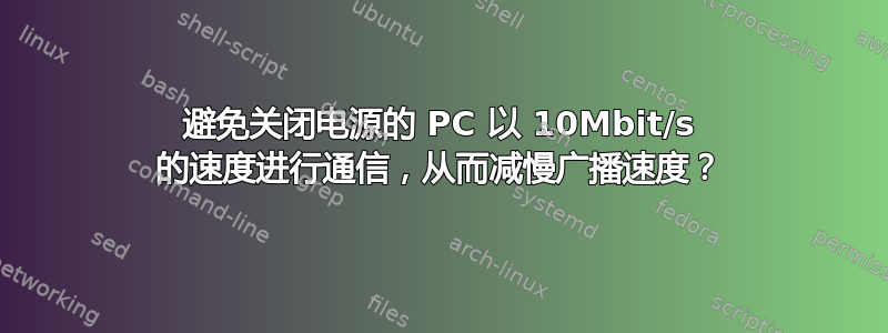 避免关闭电源的 PC 以 10Mbit/s 的速度进行通信，从而减慢广播速度？