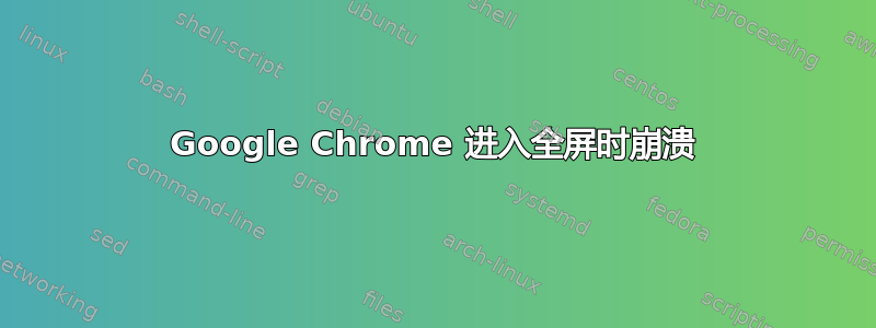 Google Chrome 进入全屏时崩溃