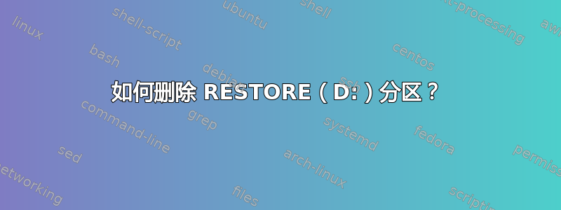 如何删除 RESTORE（D:）分区？