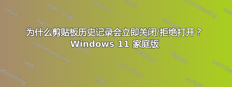 为什么剪贴板历史记录会立即关闭/拒绝打开？ Windows 11 家庭版