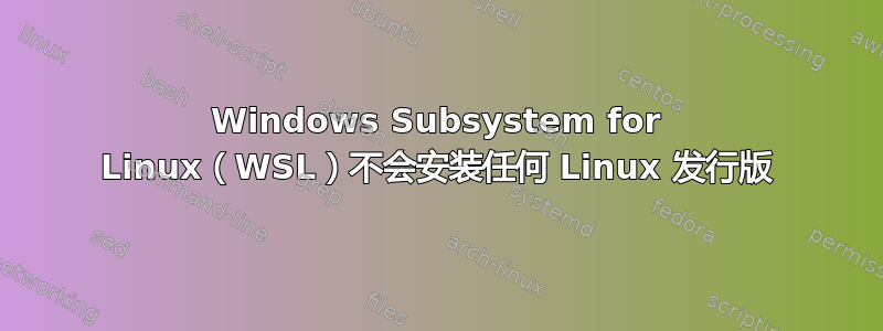 Windows Subsystem for Linux（WSL）不会安装任何 Linux 发行版