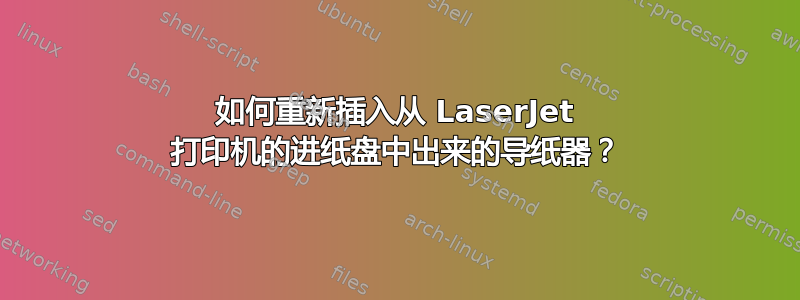 如何重新插入从 LaserJet 打印机的进纸盘中出来的导纸器？