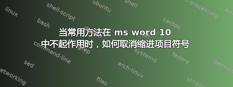 当常用方法在 ms word 10 中不起作用时，如何取消缩进项目符号