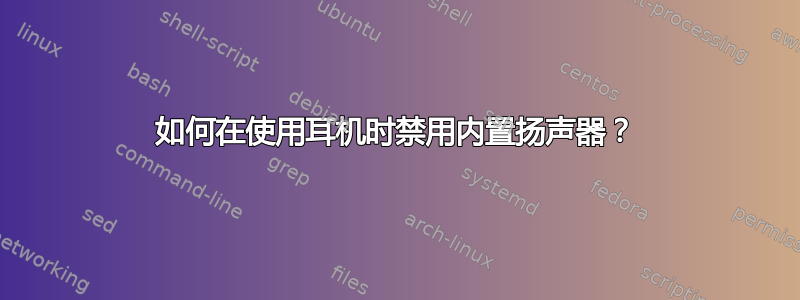 如何在使用耳机时禁用内置扬声器？