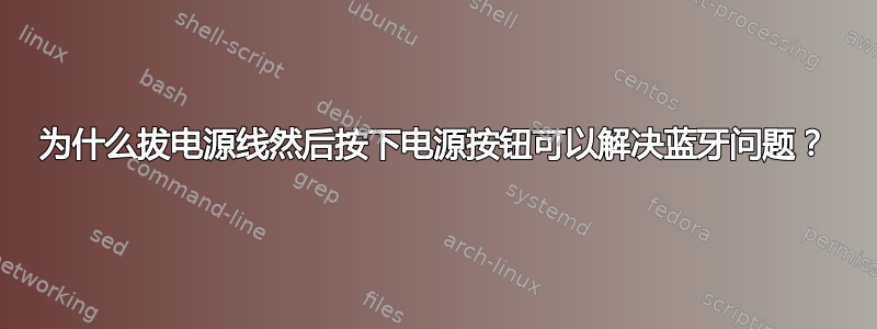 为什么拔电源线然后按下电源按钮可以解决蓝牙问题？