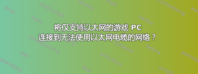 将仅支持以太网的游戏 PC 连接到无法使用以太网电缆的网络？