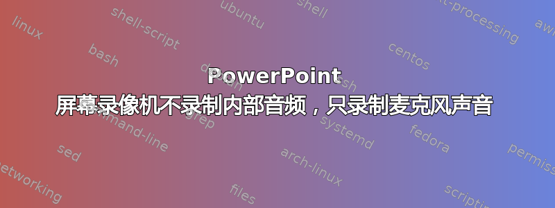 PowerPoint 屏幕录像机不录制内部音频，只录制麦克风声音