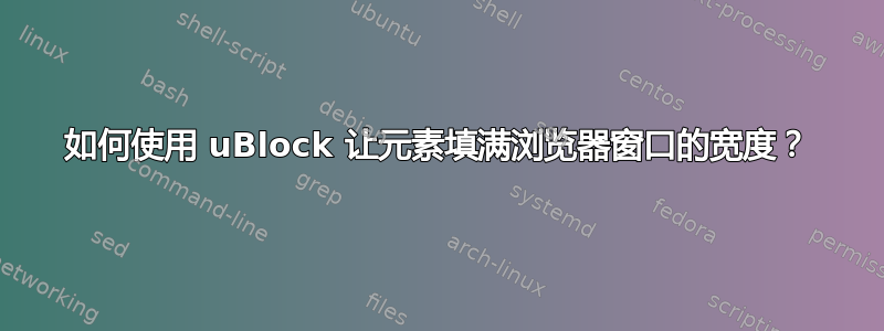 如何使用 uBlock 让元素填满浏览器窗口的宽度？