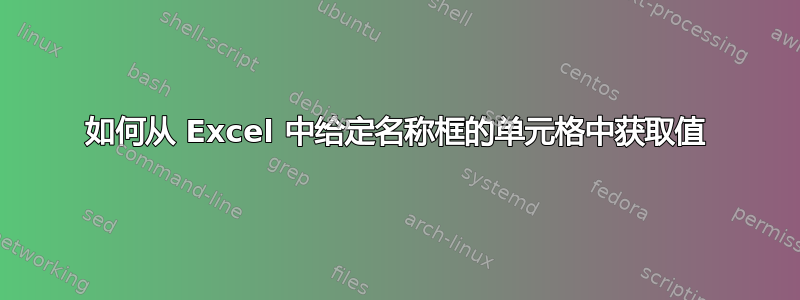 如何从 Excel 中给定名称框的单元格中获取值