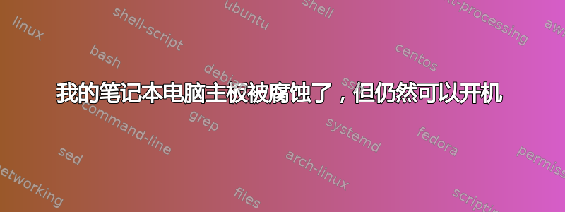 我的笔记本电脑主板被腐蚀了，但仍然可以开机