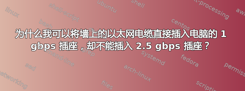 为什么我可以将墙上的以太网电缆直接插入电脑的 1 gbps 插座，却不能插入 2.5 gbps 插座？