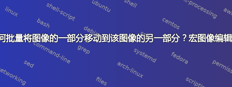 如何批量将图像的一部分移动到该图像的另一部分？宏图像编辑？