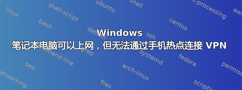 Windows 笔记本电脑可以上网，但无法通过手机热点连接 VPN