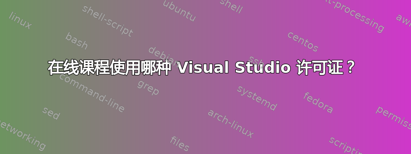 在线课程使用哪种 Visual Studio 许可证？