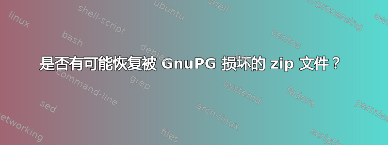 是否有可能恢复被 GnuPG 损坏的 zip 文件？