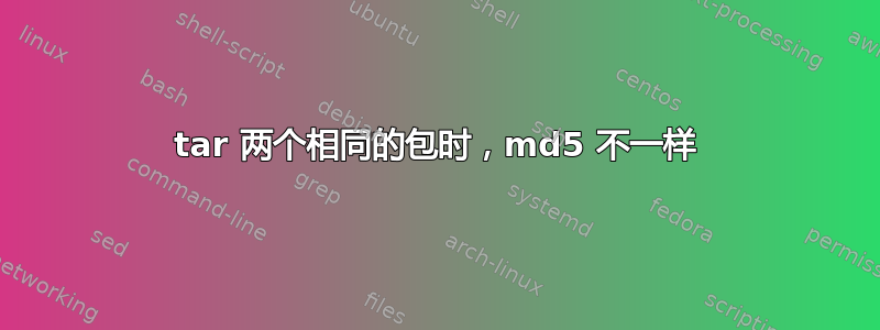 tar 两个相同的包时，md5 不一样