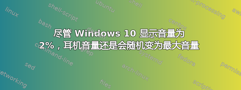 尽管 Windows 10 显示音量为 2%，耳机音量还是会随机变为最大音量