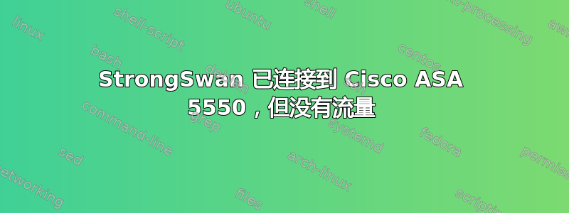 StrongSwan 已连接到 Cisco ASA 5550，但没有流量