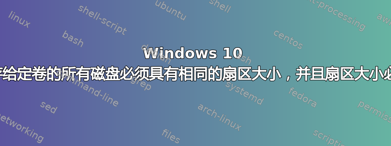 Windows 10 镜像：“保存给定卷的所有磁盘必须具有相同的扇区大小，并且扇区大小必须有效。”