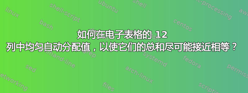 如何在电子表格的 12 列中均匀自动分配值，以使它们的总和尽可能接近相等？