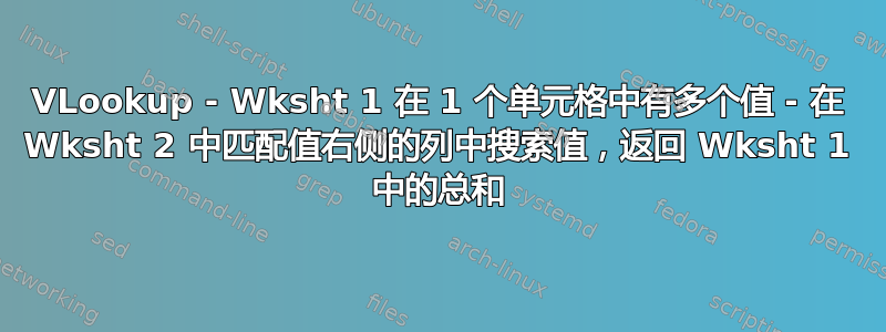 VLookup - Wksht 1 在 1 个单元格中有多个值 - 在 Wksht 2 中匹配值右侧的列中搜索值，返回 Wksht 1 中的总和